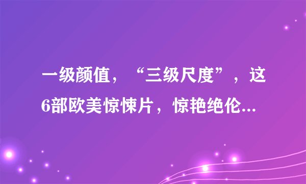 一级颜值，“三级尺度”，这6部欧美惊悚片，惊艳绝伦，堪称完美