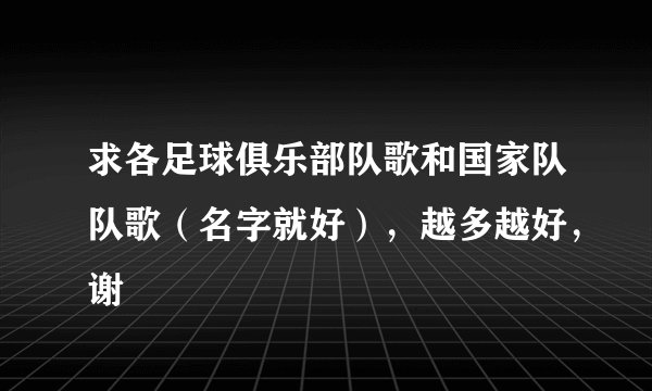 求各足球俱乐部队歌和国家队队歌（名字就好），越多越好，谢