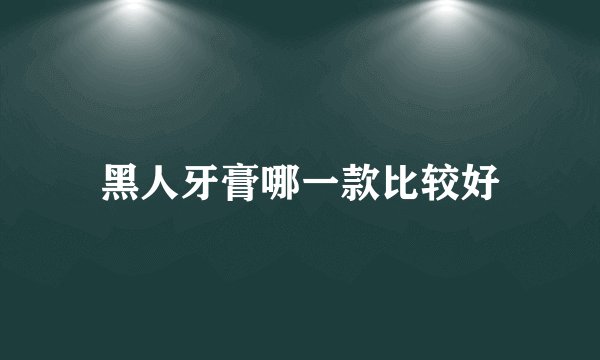 黑人牙膏哪一款比较好