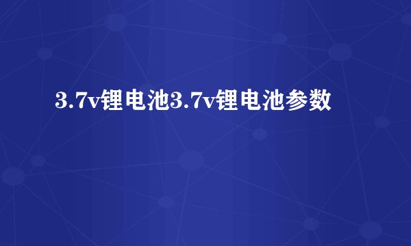 3.7v锂电池3.7v锂电池参数