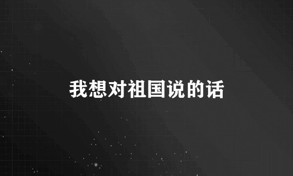我想对祖国说的话