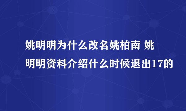 姚明明为什么改名姚柏南 姚明明资料介绍什么时候退出17的