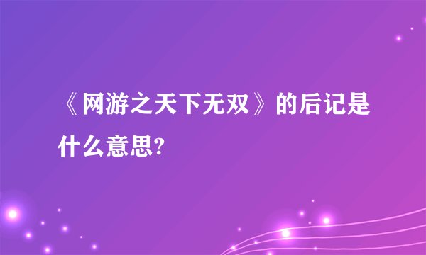 《网游之天下无双》的后记是什么意思?