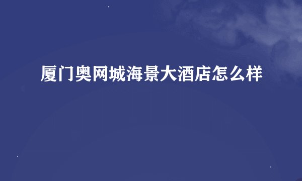 厦门奥网城海景大酒店怎么样