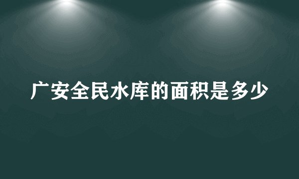 广安全民水库的面积是多少