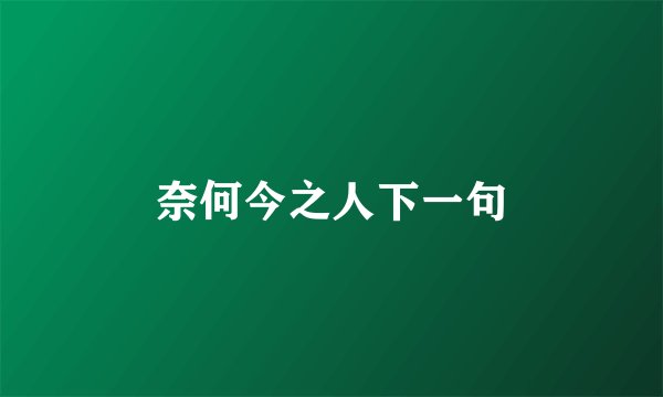 奈何今之人下一句