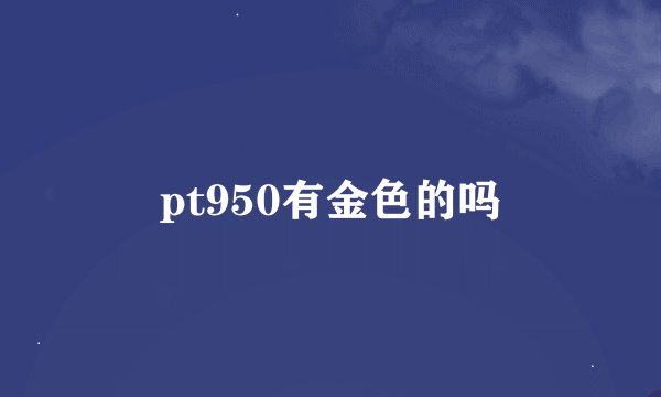 pt950有金色的吗