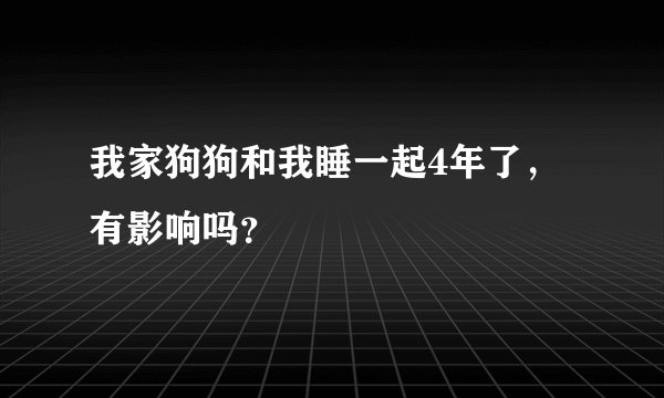 我家狗狗和我睡一起4年了，有影响吗？
