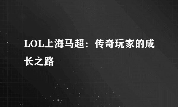 LOL上海马超：传奇玩家的成长之路