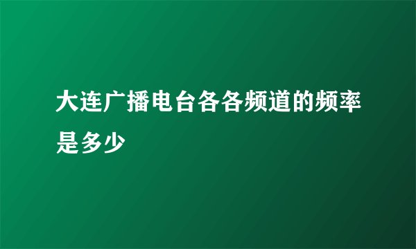 大连广播电台各各频道的频率是多少
