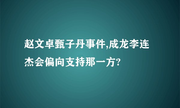 赵文卓甄子丹事件,成龙李连杰会偏向支持那一方?