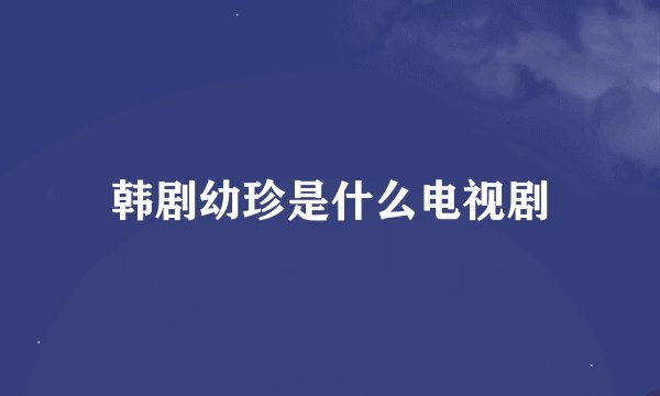 韩剧幼珍是什么电视剧
