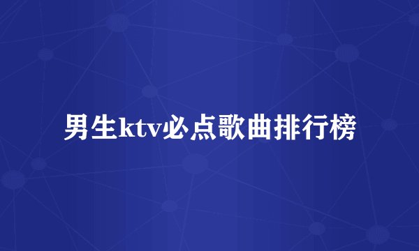 男生ktv必点歌曲排行榜