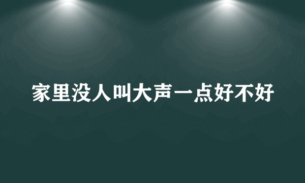 家里没人叫大声一点好不好