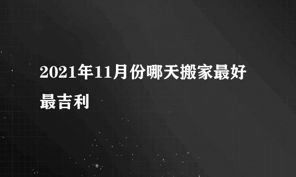 2021年11月份哪天搬家最好最吉利