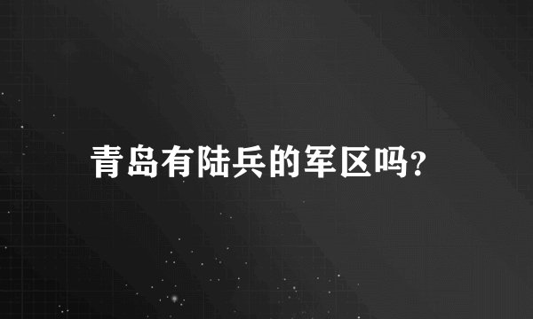 青岛有陆兵的军区吗？