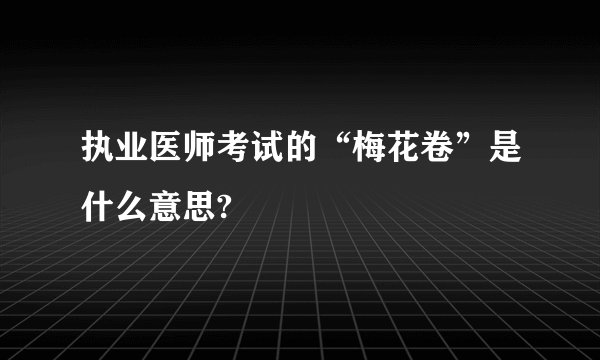 执业医师考试的“梅花卷”是什么意思?