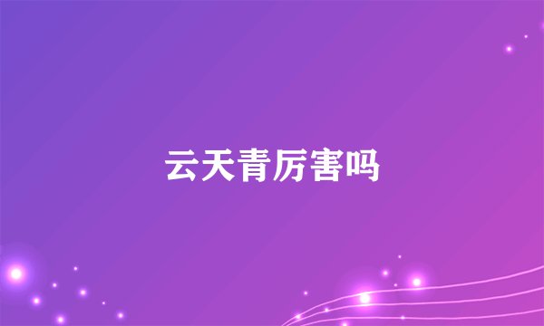 云天青厉害吗
