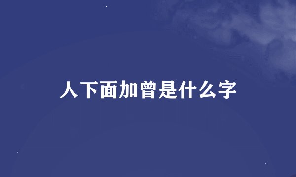 人下面加曾是什么字