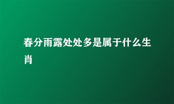 春分雨露处处多是属于什么生肖