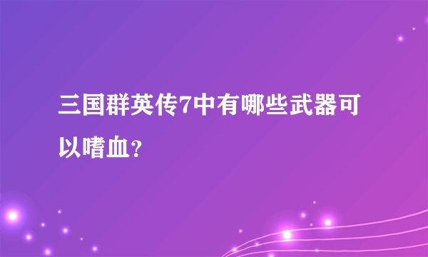 三国群英传7中有哪些武器可以嗜血？