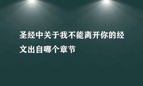 圣经中关于我不能离开你的经文出自哪个章节