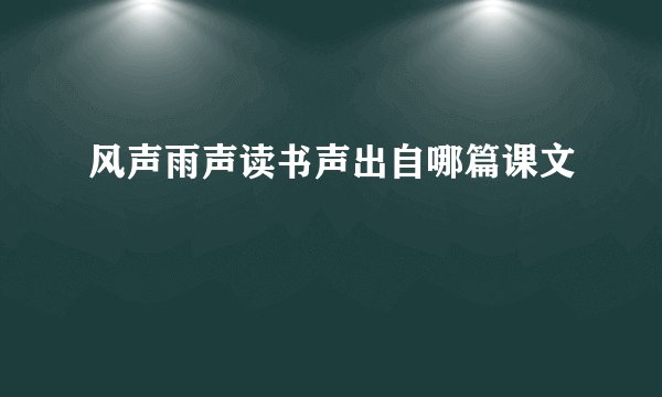 风声雨声读书声出自哪篇课文