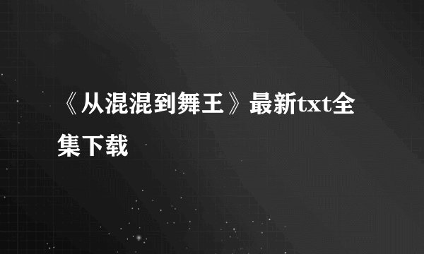 《从混混到舞王》最新txt全集下载