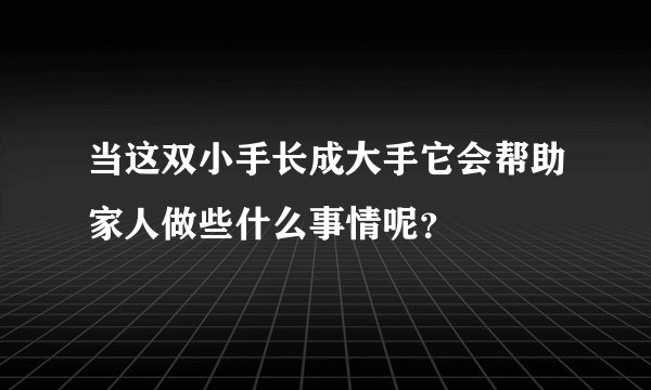 当这双小手长成大手它会帮助家人做些什么事情呢？