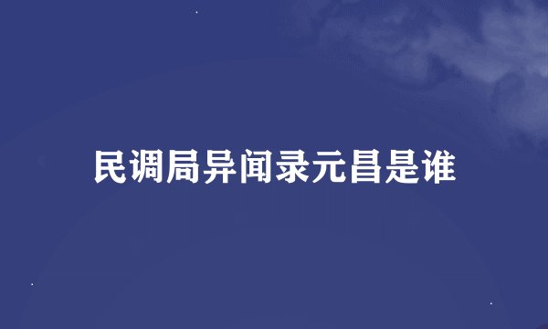 民调局异闻录元昌是谁