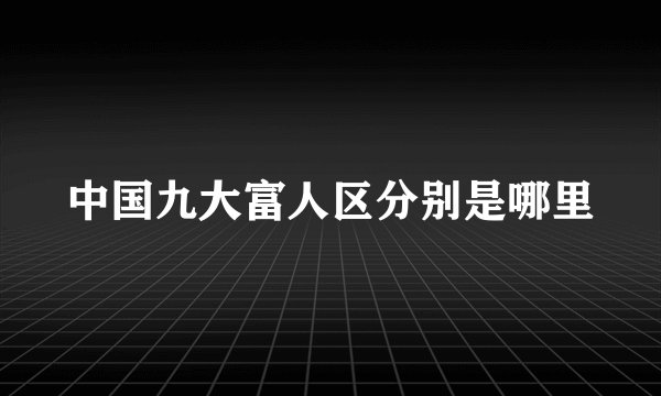 中国九大富人区分别是哪里