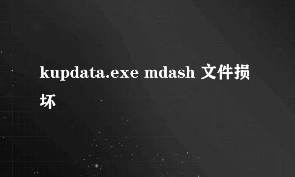 kupdata.exe mdash 文件损坏