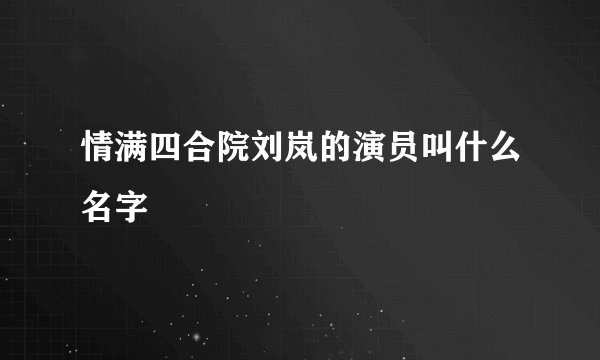 情满四合院刘岚的演员叫什么名字