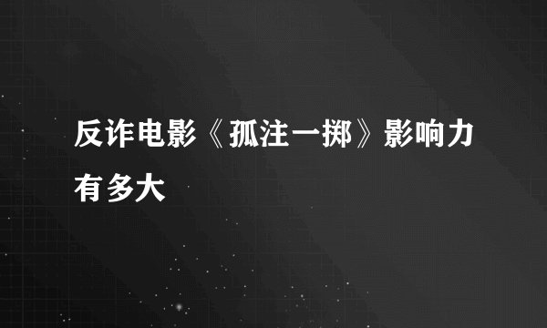 反诈电影《孤注一掷》影响力有多大