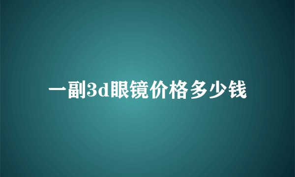 一副3d眼镜价格多少钱