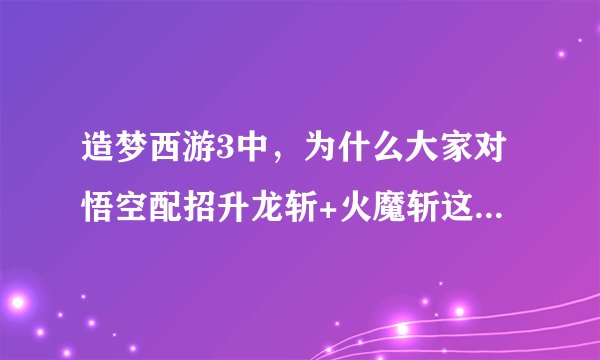 造梦西游3中，为什么大家对悟空配招升龙斩+火魔斩这个组合不感冒？