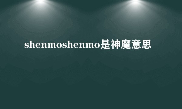 shenmoshenmo是神魔意思