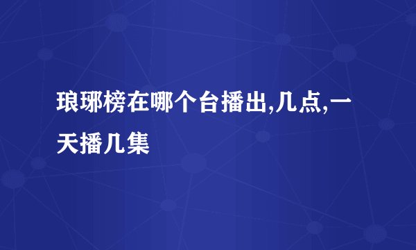 琅琊榜在哪个台播出,几点,一天播几集