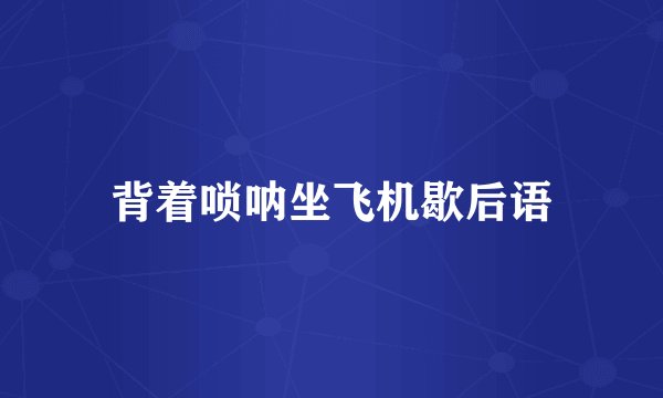 背着唢呐坐飞机歇后语
