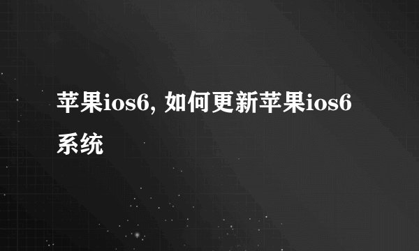 苹果ios6, 如何更新苹果ios6系统