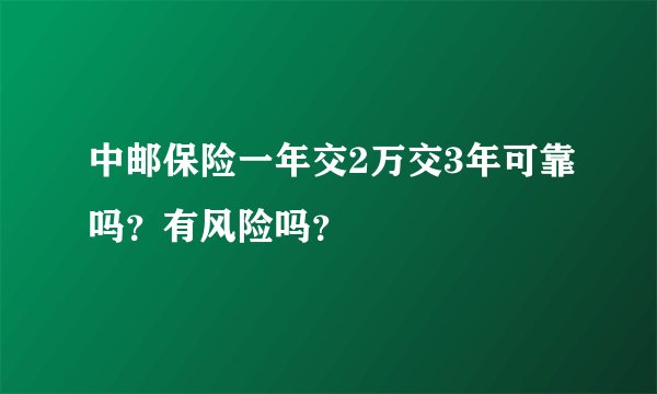 中邮保险一年交2万交3年可靠吗？有风险吗？