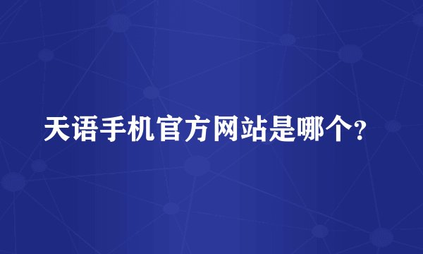 天语手机官方网站是哪个？