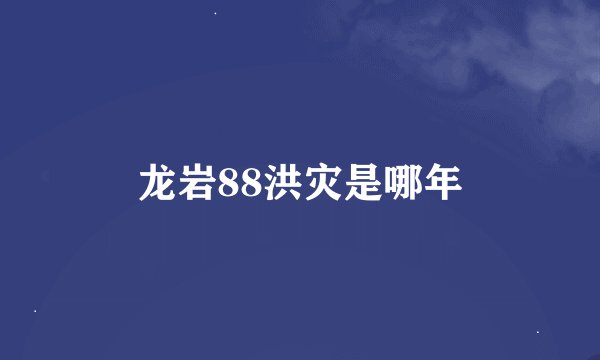 龙岩88洪灾是哪年