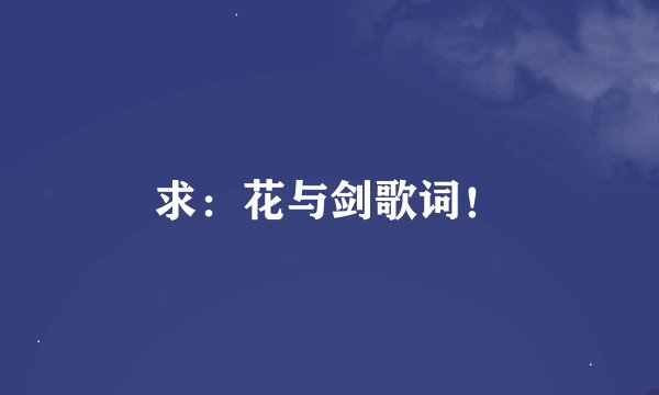 求：花与剑歌词！