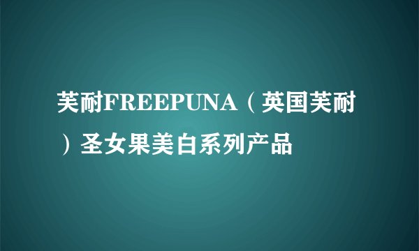 芙耐FREEPUNA（英国芙耐）圣女果美白系列产品