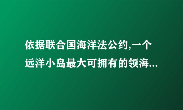 依据联合国海洋法公约,一个远洋小岛最大可拥有的领海面积可达()多平方公里