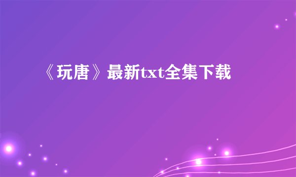 《玩唐》最新txt全集下载