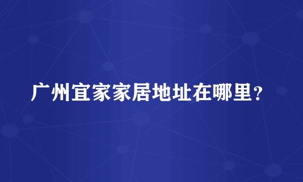 广州宜家家居地址在哪里？