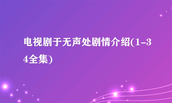 电视剧于无声处剧情介绍(1-34全集)