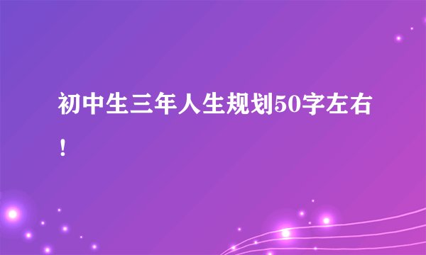初中生三年人生规划50字左右！
